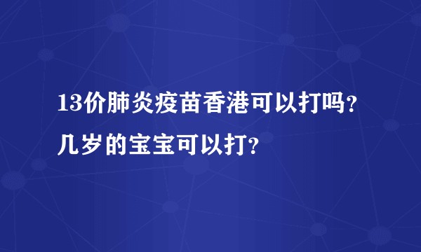 13价肺炎疫苗香港可以打吗？几岁的宝宝可以打？