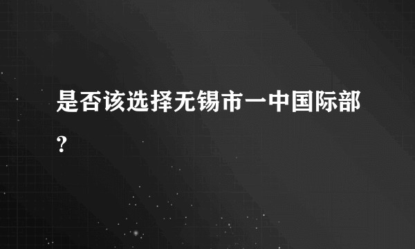 是否该选择无锡市一中国际部？