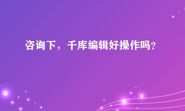 咨询下，千库编辑好操作吗？