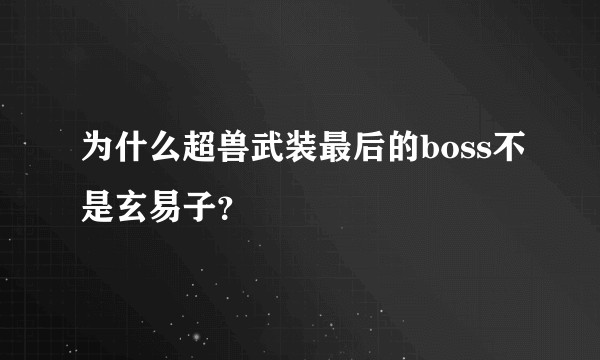 为什么超兽武装最后的boss不是玄易子?