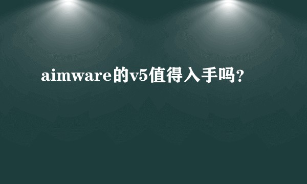 aimware的v5值得入手吗？