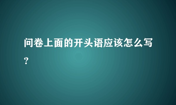 问卷上面的开头语应该怎么写？