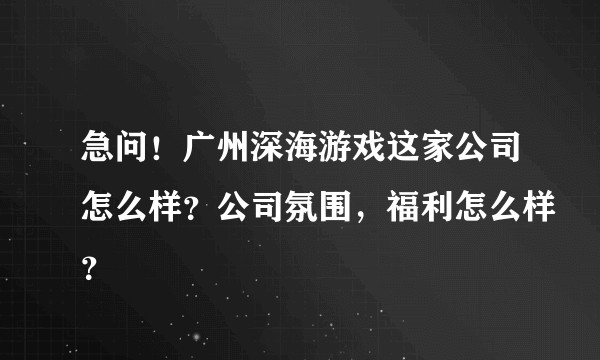 急问！广州深海游戏这家公司怎么样？公司氛围，福利怎么样？