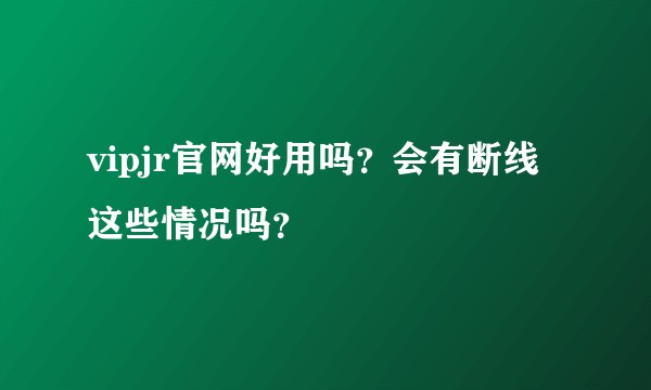 vipjr官网好用吗?会有断线这些情况吗?