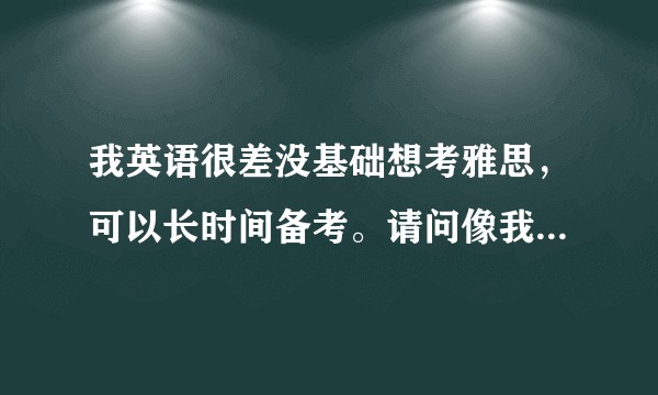 我英语很差没基础想考雅思，可以长时间备考。请问像我怎样开头，从背单词还是看语法开始？学习流程是怎样？