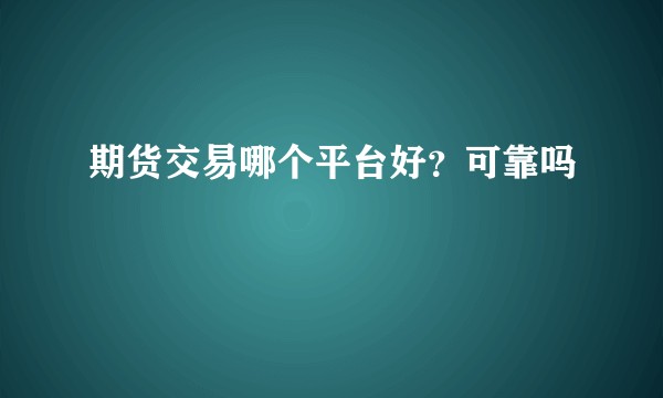 期货交易哪个平台好？可靠吗