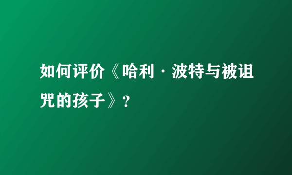 如何评价《哈利·波特与被诅咒的孩子》？