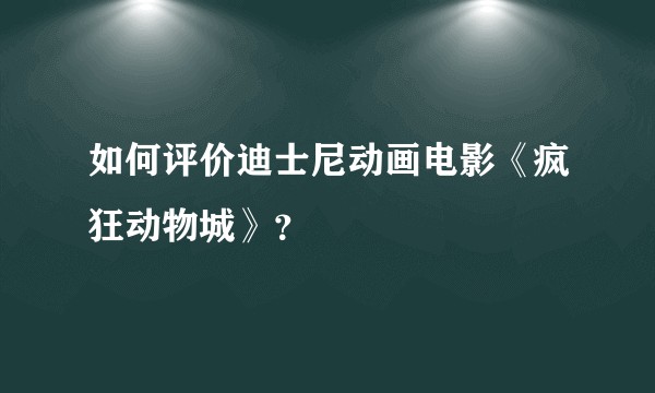 如何评价迪士尼动画电影《疯狂动物城》？