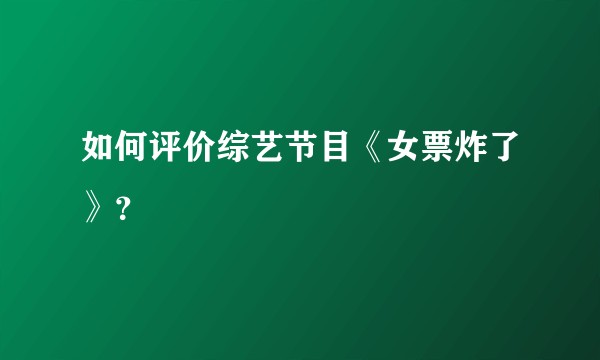 如何评价综艺节目《女票炸了》？