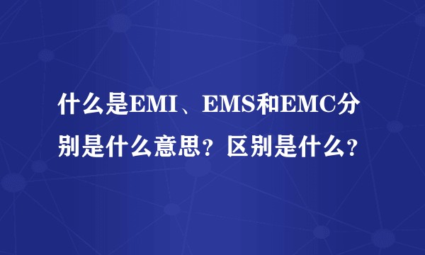 什么是EMI、EMS和EMC分别是什么意思？区别是什么？