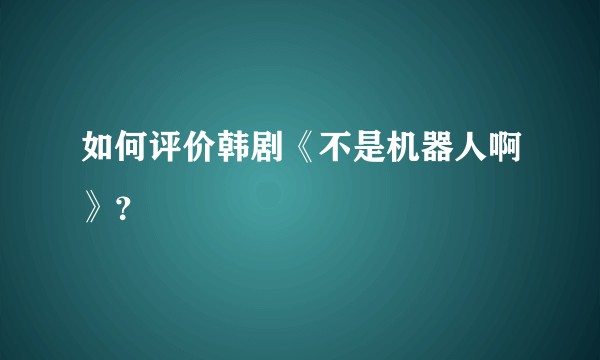 如何评价韩剧《不是机器人啊》？