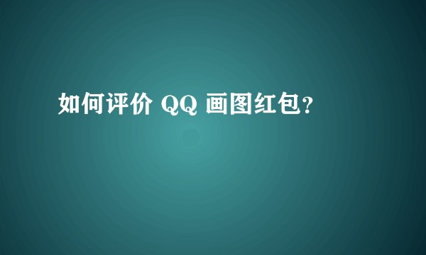 如何评价 QQ 画图红包？