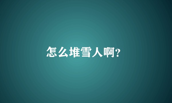 怎么堆雪人啊？