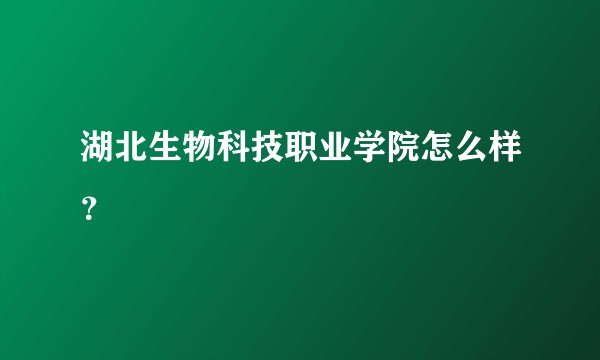 湖北生物科技职业学院怎么样？