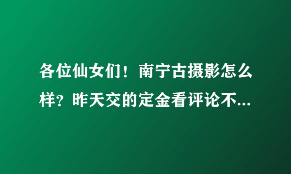 各位仙女们！南宁古摄影怎么样？昨天交的定金看评论不太好！摄影技术跟后期修图怎么样？