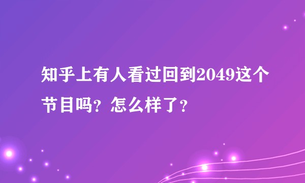 知乎上有人看过回到2049这个节目吗？怎么样了？