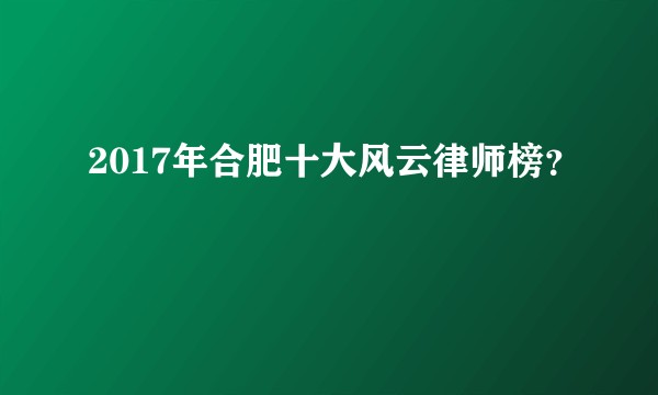 2017年合肥十大风云律师榜？