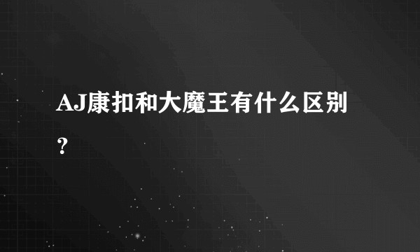 AJ康扣和大魔王有什么区别？