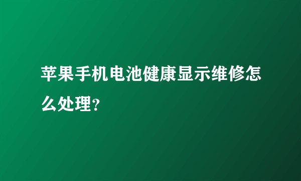 苹果手机电池健康显示维修怎么处理？