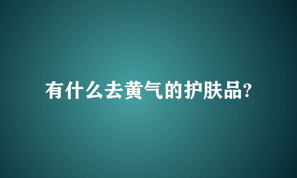 有什么去黄气的护肤品?