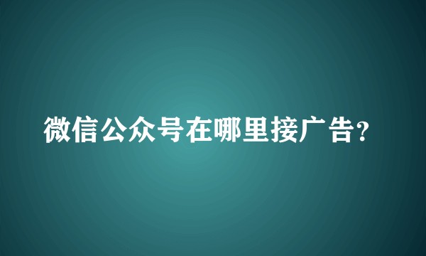 微信公众号在哪里接广告？