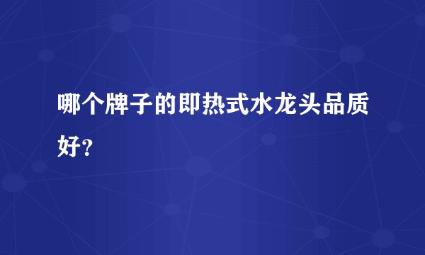 哪个牌子的即热式水龙头品质好？