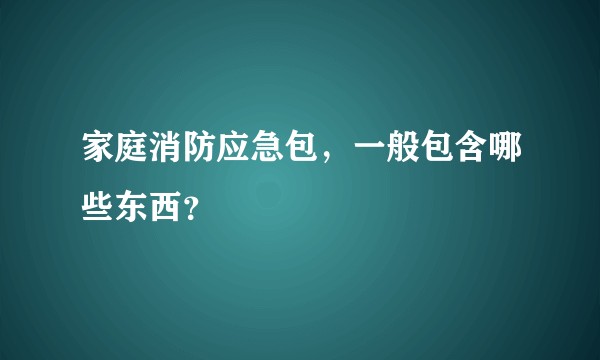 家庭消防应急包，一般包含哪些东西？