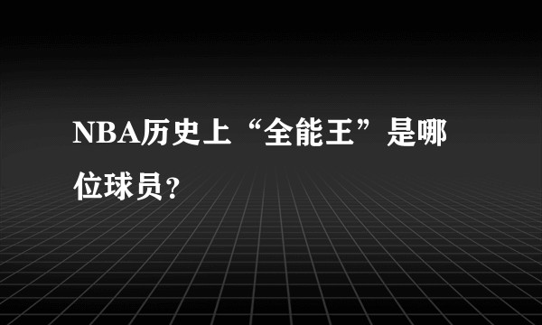 NBA历史上“全能王”是哪位球员？