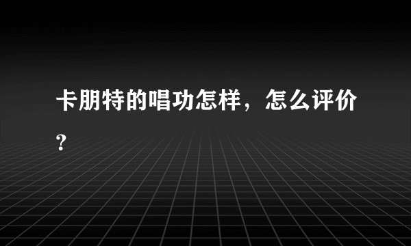 卡朋特的唱功怎样，怎么评价？