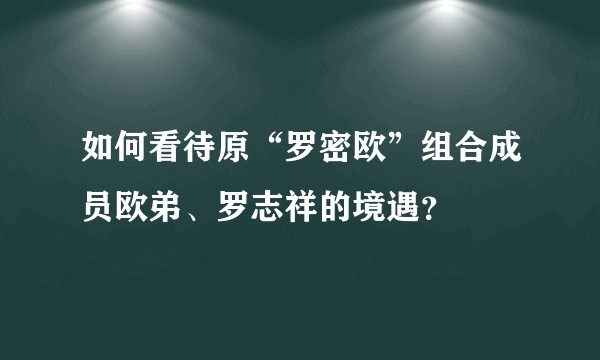 如何看待原“罗密欧”组合成员欧弟、罗志祥的境遇？