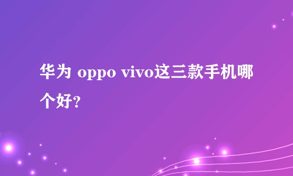 华为 oppo vivo这三款手机哪个好？