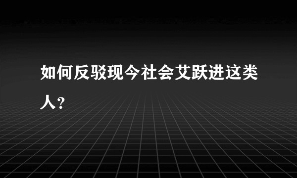 如何反驳现今社会艾跃进这类人？