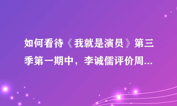 如何看待《我就是演员》第三季第一期中，李诚儒评价周星驰为代表的香港无厘头喜剧格调不高？