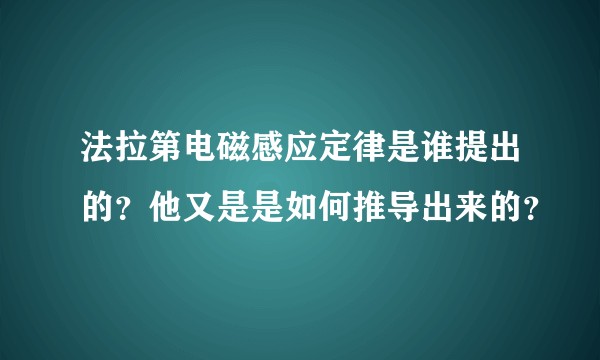 法拉第电磁感应定律是谁提出的？他又是是如何推导出来的？