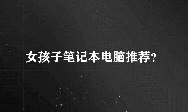 女孩子笔记本电脑推荐？