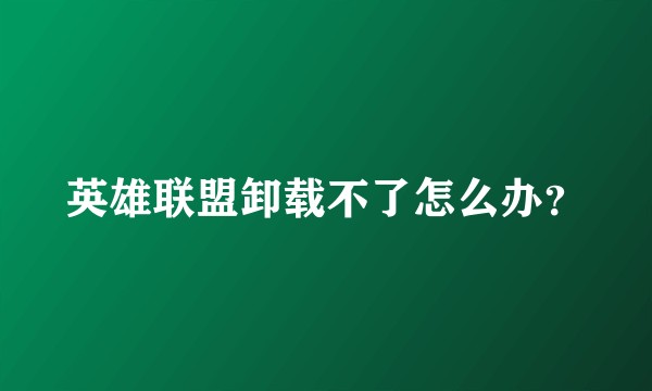 英雄联盟卸载不了怎么办？