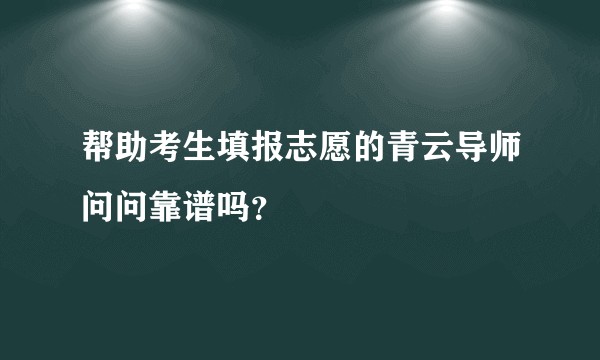 帮助考生填报志愿的青云导师问问靠谱吗？