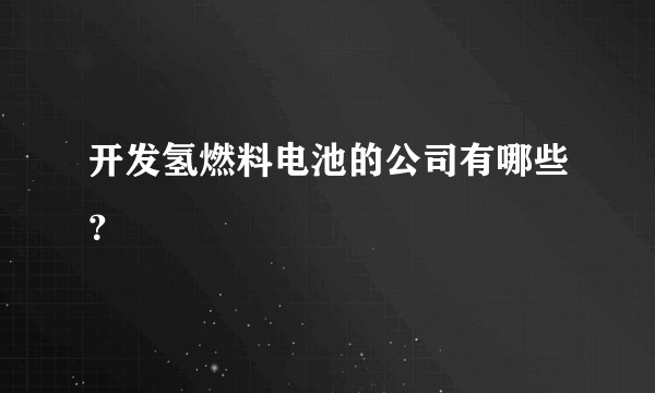 开发氢燃料电池的公司有哪些？