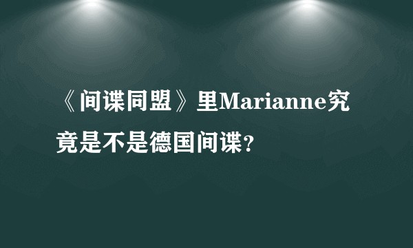 《间谍同盟》里Marianne究竟是不是德国间谍？