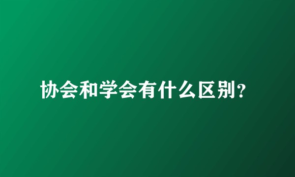 协会和学会有什么区别？