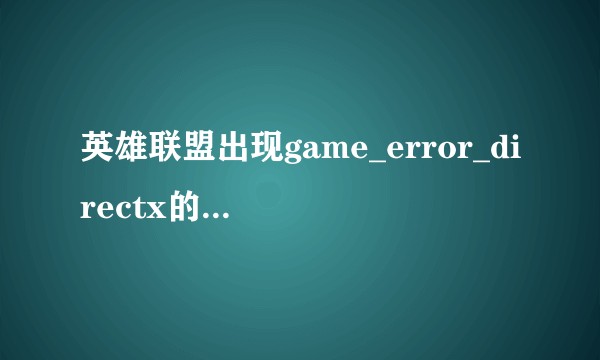 英雄联盟出现game_error_directx的问题，该如何解决？