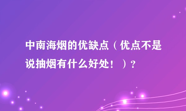 中南海烟的优缺点（优点不是说抽烟有什么好处！）？