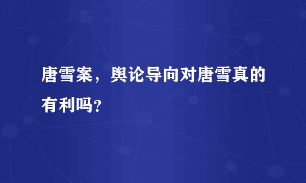 唐雪案，舆论导向对唐雪真的有利吗？