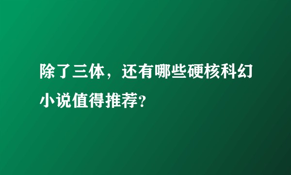 除了三体,还有哪些硬核科幻小说值得推荐?
