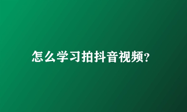 怎么学习拍抖音视频？