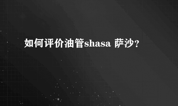 如何评价油管shasa 萨沙？