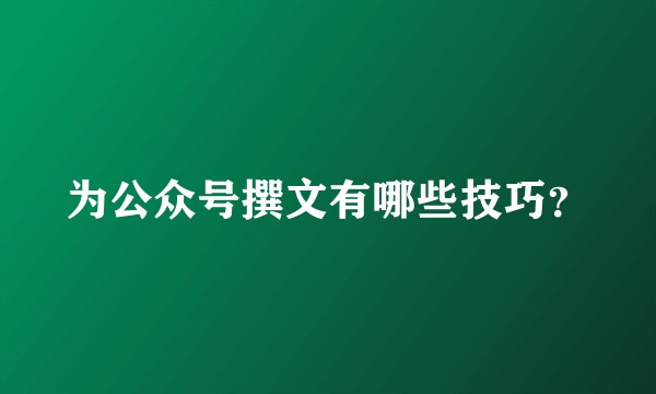 为公众号撰文有哪些技巧？
