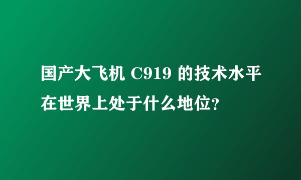 国产大飞机 C919 的技术水平在世界上处于什么地位？