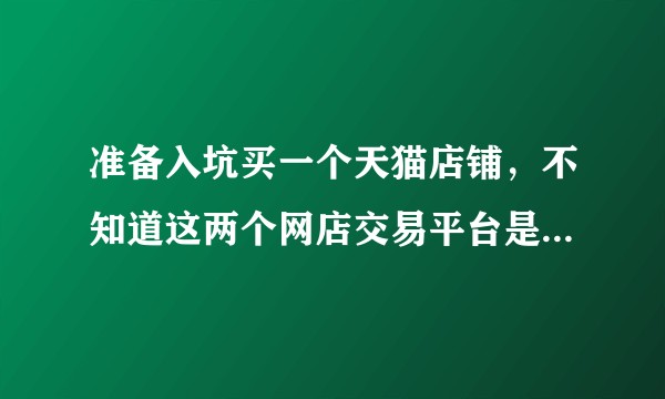 准备入坑买一个天猫店铺，不知道这两个网店交易平台是否靠谱？
