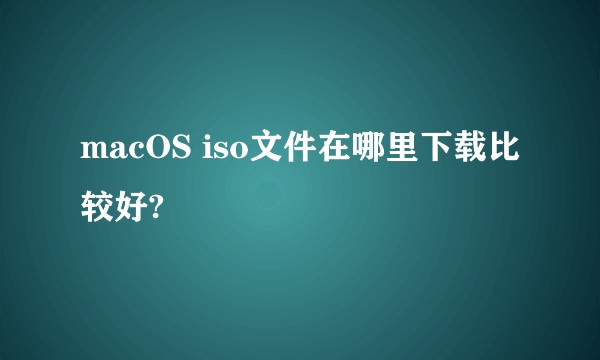 macOS iso文件在哪里下载比较好?